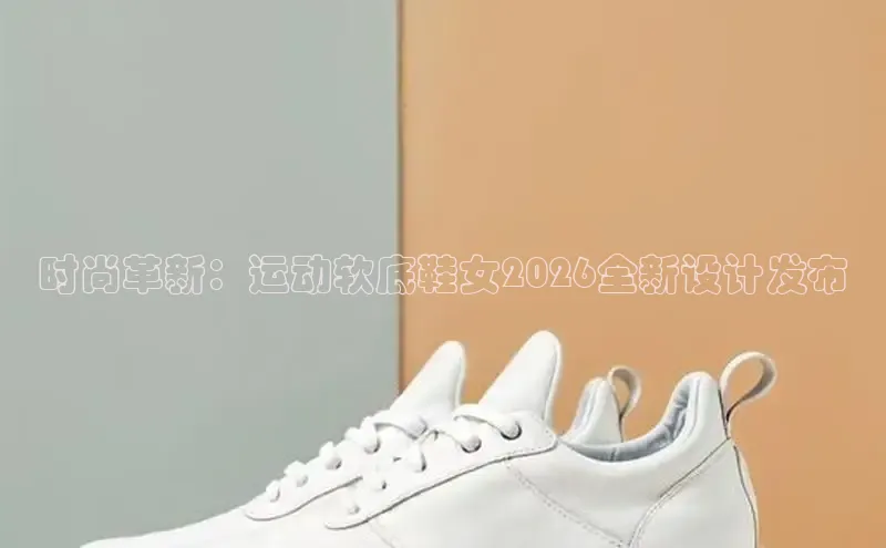 时尚革新：运动软底鞋女2026全新设计发布
