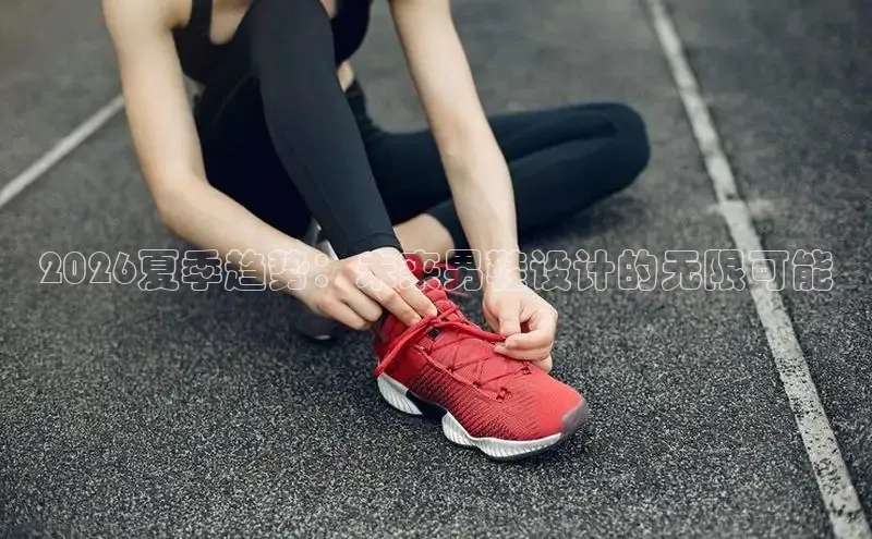 2026夏季趋势：未来男鞋设计的无限可能